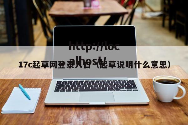 17c起草网登录入口(起草说明什么意思)