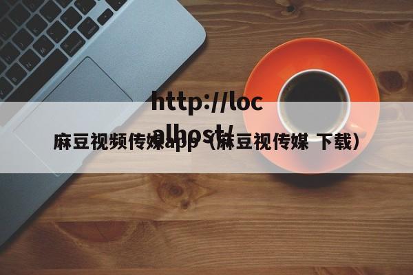 麻豆视频传媒app(麻豆视传媒 下载)