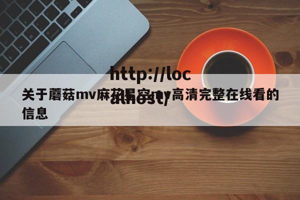 关于蘑菇mv麻花星空mv高清完整在线看的信息