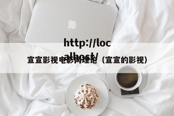 宣宣影视电影网理论(宣宣的影视)