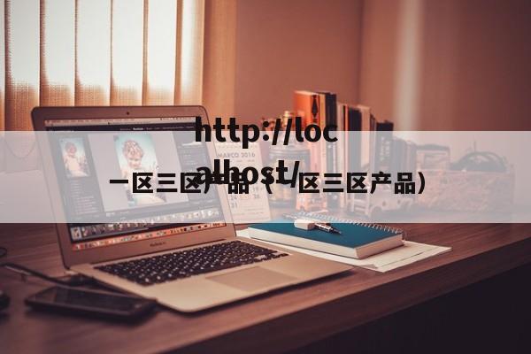 一区三区产品(一区三区产品)