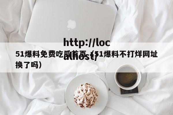 51爆料免费吃瓜首页(51爆料不打烊网址换了吗)